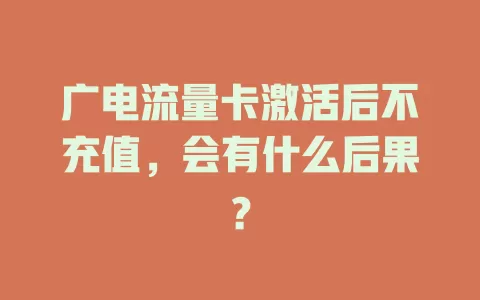 广电流量卡激活后不充值，会有什么后果？