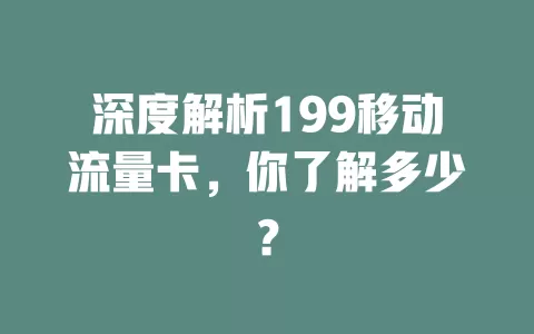 深度解析199移动流量卡，你了解多少？