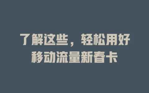 了解这些，轻松用好移动流量新春卡