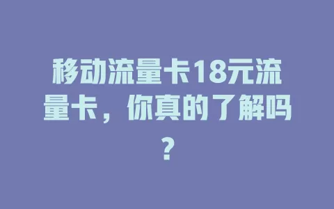 移动流量卡18元流量卡，你真的了解吗？