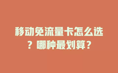 移动免流量卡怎么选？哪种最划算？