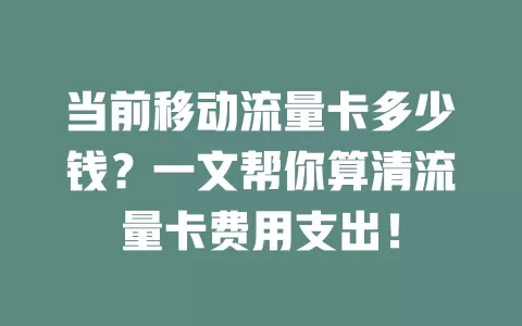 当前移动流量卡多少钱？一文帮你算清流量卡费用支出！