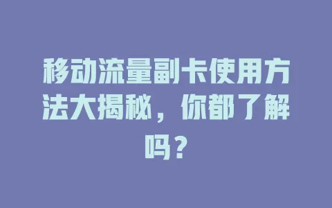 移动流量副卡使用方法大揭秘，你都了解吗？