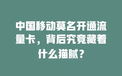 中国移动莫名开通流量卡，背后究竟藏着什么猫腻？
