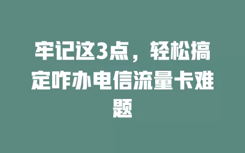 牢记这3点，轻松搞定咋办电信流量卡难题