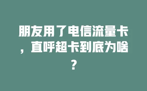 朋友用了电信流量卡，直呼超卡到底为啥？