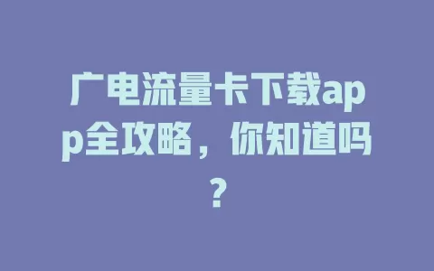 广电流量卡下载app全攻略，你知道吗？