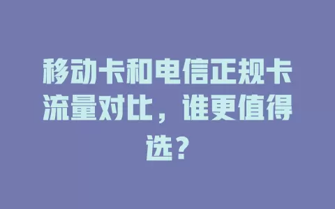 移动卡和电信正规卡流量对比，谁更值得选？