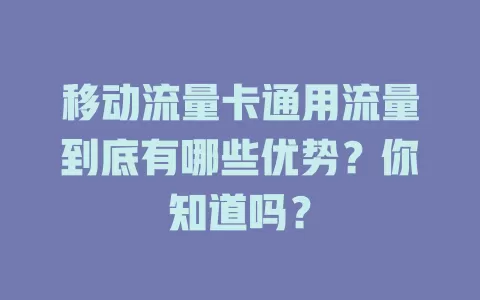 移动流量卡通用流量到底有哪些优势？你知道吗？