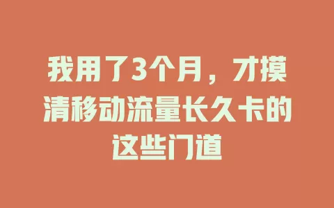 我用了3个月，才摸清移动流量长久卡的这些门道