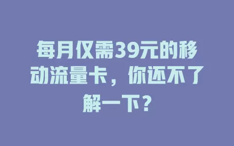 每月仅需39元的移动流量卡，你还不了解一下？