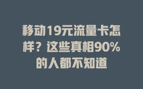 移动19元流量卡怎样？这些真相90%的人都不知道