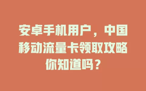 安卓手机用户，中国移动流量卡领取攻略你知道吗？
