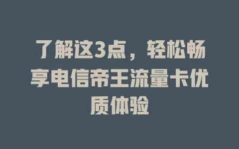 了解这3点，轻松畅享电信帝王流量卡优质体验
