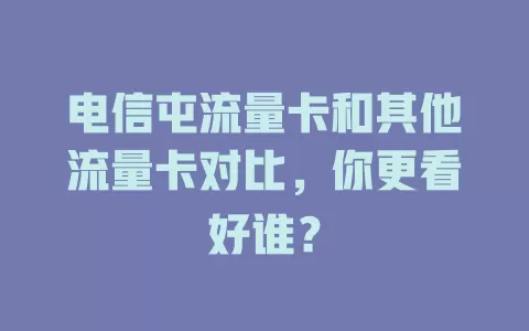电信屯流量卡和其他流量卡对比，你更看好谁？