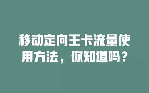 移动定向王卡流量使用方法，你知道吗？