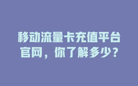 移动流量卡充值平台官网，你了解多少？