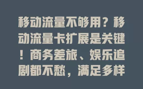 移动流量不够用？移动流量卡扩展是关键！商务差旅、娱乐追剧都不愁，满足多样需求，告别流量焦虑，生活更顺畅高效