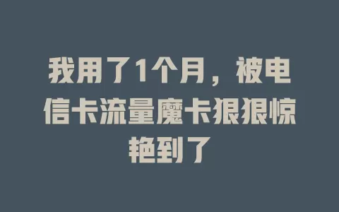 我用了1个月，被电信卡流量魔卡狠狠惊艳到了
