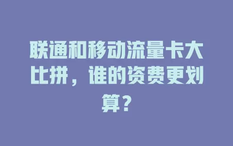 联通和移动流量卡大比拼，谁的资费更划算？