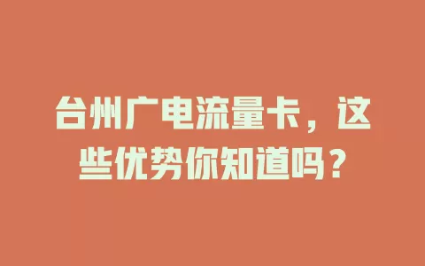 台州广电流量卡，这些优势你知道吗？