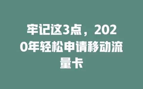 牢记这3点，2020年轻松申请移动流量卡