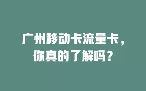 广州移动卡流量卡，你真的了解吗？