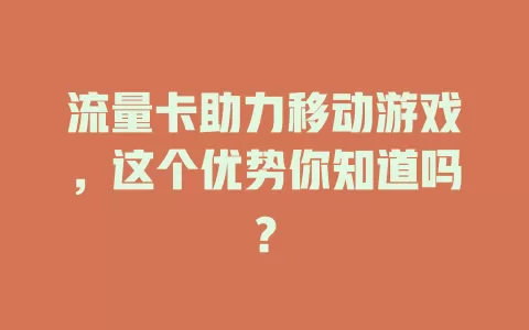 流量卡助力移动游戏，这个优势你知道吗？
