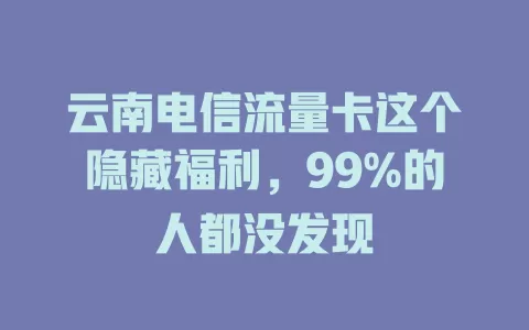 云南电信流量卡这个隐藏福利，99%的人都没发现
