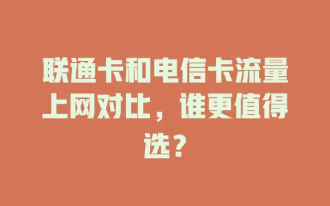 联通卡和电信卡流量上网对比，谁更值得选？