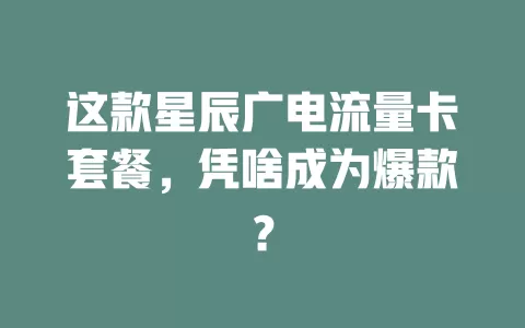 这款星辰广电流量卡套餐，凭啥成为爆款？