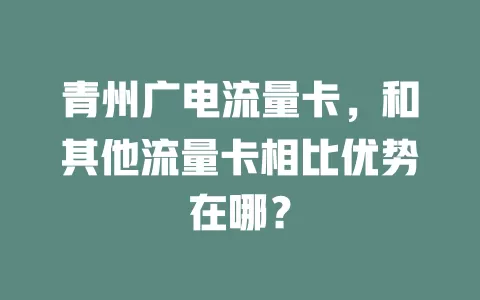 青州广电流量卡，和其他流量卡相比优势在哪？