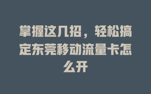 掌握这几招，轻松搞定东莞移动流量卡怎么开