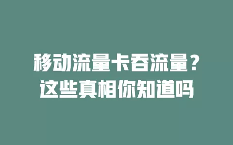 移动流量卡吞流量？这些真相你知道吗