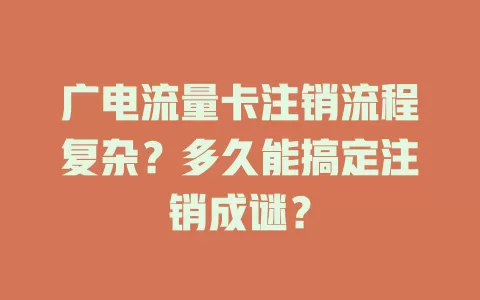 广电流量卡注销流程复杂？多久能搞定注销成谜？