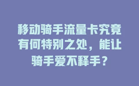 移动骑手流量卡究竟有何特别之处，能让骑手爱不释手？