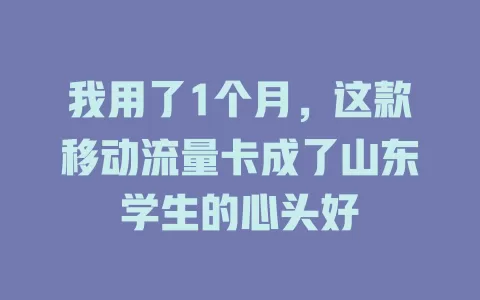 我用了1个月，这款移动流量卡成了山东学生的心头好