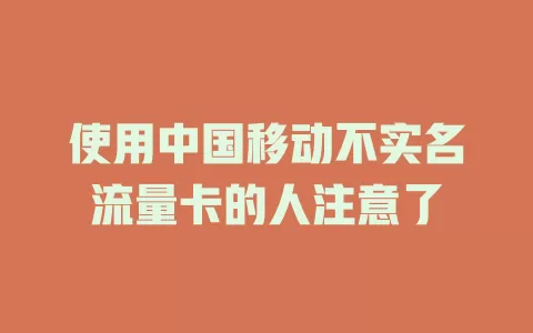 使用中国移动不实名流量卡的人注意了