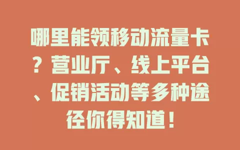 哪里能领移动流量卡？营业厅、线上平台、促销活动等多种途径你得知道！