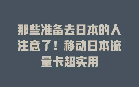 那些准备去日本的人注意了！移动日本流量卡超实用