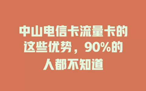 中山电信卡流量卡的这些优势，90%的人都不知道