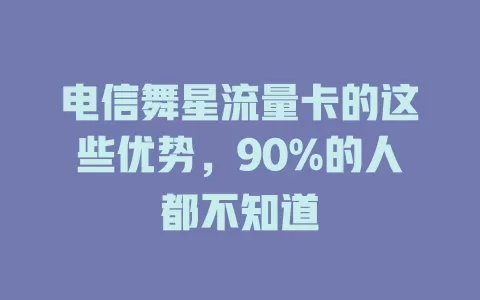 电信舞星流量卡的这些优势，90%的人都不知道