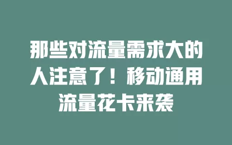 那些对流量需求大的人注意了！移动通用流量花卡来袭