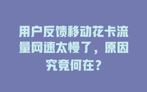 用户反馈移动花卡流量网速太慢了，原因究竟何在？