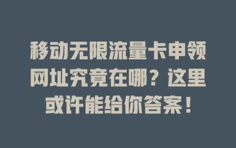 移动无限流量卡申领网址究竟在哪？这里或许能给你答案！