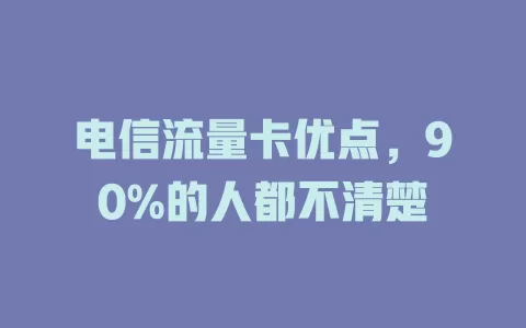 电信流量卡优点，90%的人都不清楚