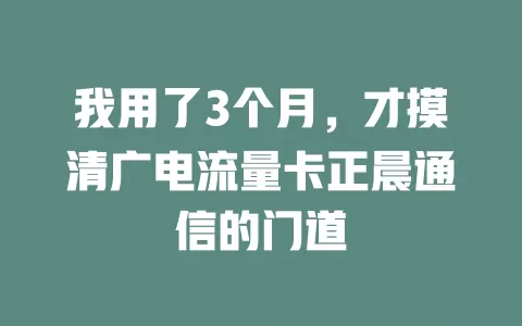 我用了3个月，才摸清广电流量卡正晨通信的门道
