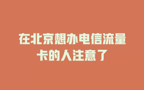 在北京想办电信流量卡的人注意了
