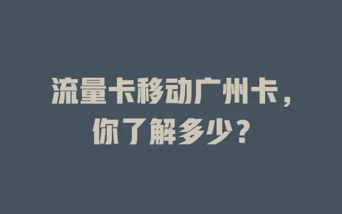 流量卡移动广州卡，你了解多少？