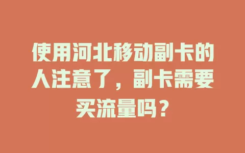 使用河北移动副卡的人注意了，副卡需要买流量吗？